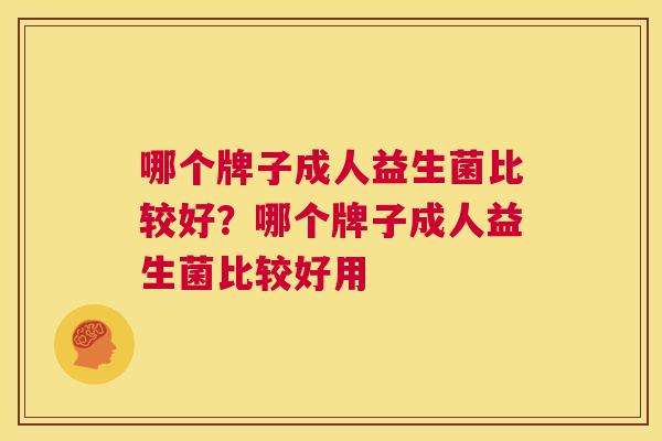 哪个牌子成人益生菌比较好？哪个牌子成人益生菌比较好用