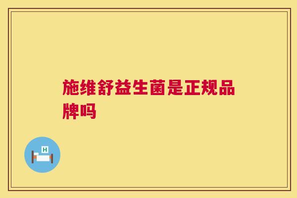 施维舒益生菌是正规品牌吗