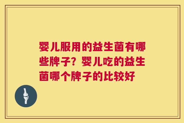 婴儿服用的益生菌有哪些牌子？婴儿吃的益生菌哪个牌子的比较好