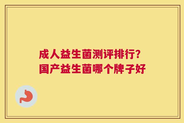 成人益生菌测评排行？国产益生菌哪个牌子好