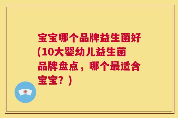 宝宝哪个品牌益生菌好(10大婴幼儿益生菌品牌盘点，哪个最适合宝宝？)