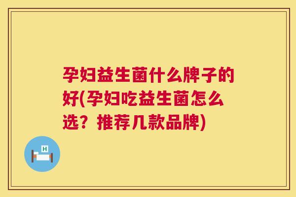 孕妇益生菌什么牌子的好(孕妇吃益生菌怎么选？推荐几款品牌)