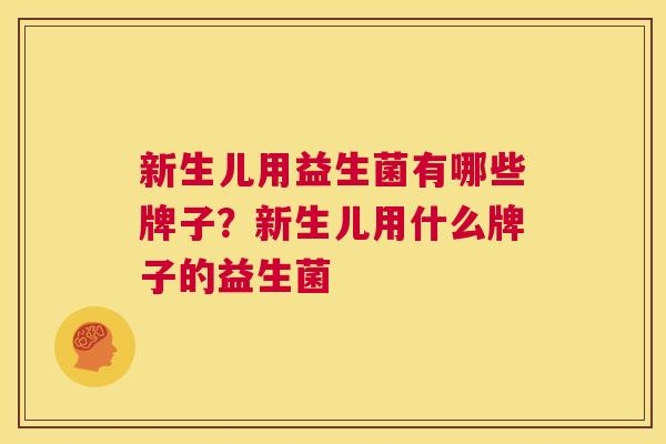 新生儿用益生菌有哪些牌子？新生儿用什么牌子的益生菌
