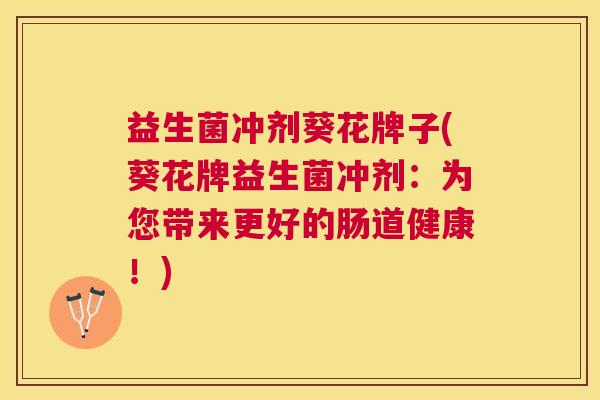 益生菌冲剂葵花牌子(葵花牌益生菌冲剂：为您带来更好的肠道健康！)