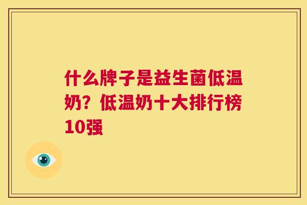 什么牌子是益生菌低温奶？低温奶十大排行榜10强