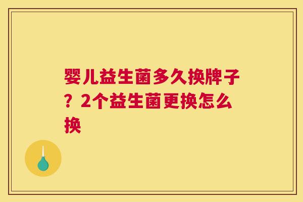 婴儿益生菌多久换牌子？2个益生菌更换怎么换