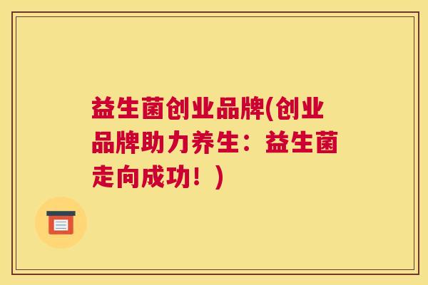 益生菌创业品牌(创业品牌助力养生：益生菌走向成功！)