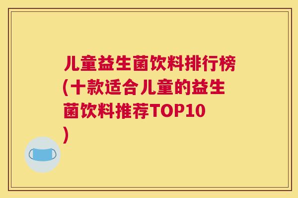 儿童益生菌饮料排行榜(十款适合儿童的益生菌饮料推荐TOP10)