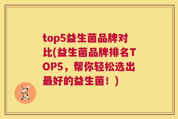 top5益生菌品牌对比(益生菌品牌排名TOP5，帮你轻松选出最好的益生菌！)