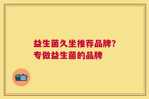 益生菌久坐推荐品牌？专做益生菌的品牌