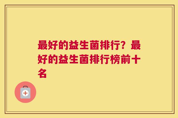 最好的益生菌排行？最好的益生菌排行榜前十名