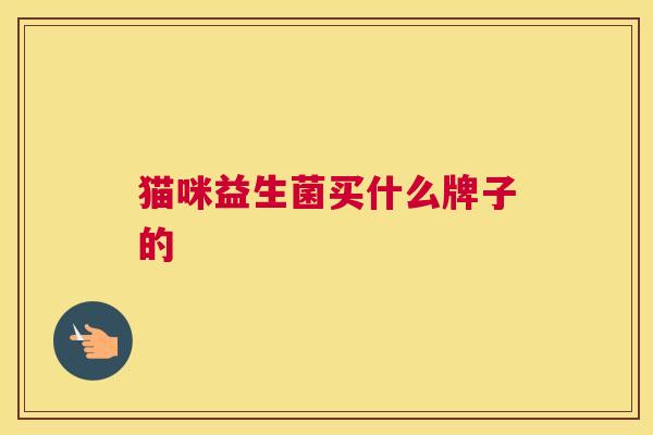 猫咪益生菌买什么牌子的