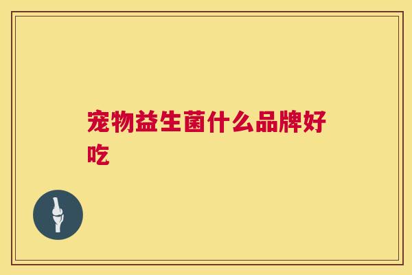 宠物益生菌什么品牌好吃