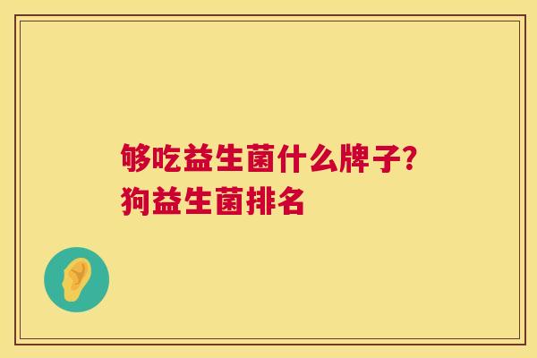 够吃益生菌什么牌子？狗益生菌排名