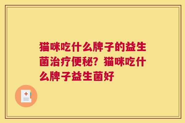 猫咪吃什么牌子的益生菌治疗便秘？猫咪吃什么牌子益生菌好