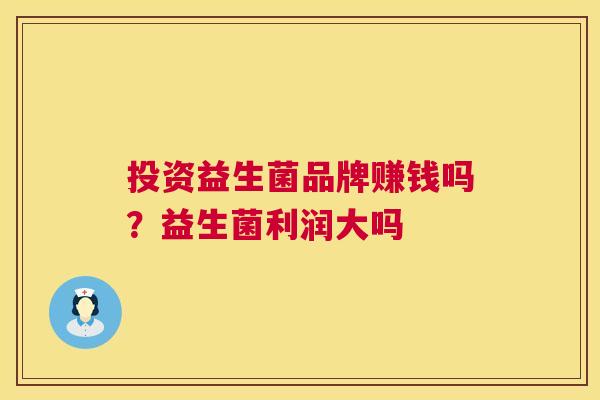 投资益生菌品牌赚钱吗？益生菌利润大吗