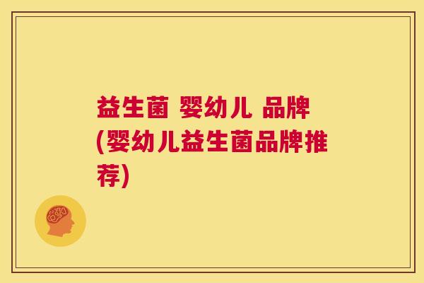 益生菌 婴幼儿 品牌(婴幼儿益生菌品牌推荐)
