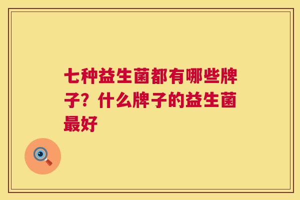 七种益生菌都有哪些牌子？什么牌子的益生菌最好
