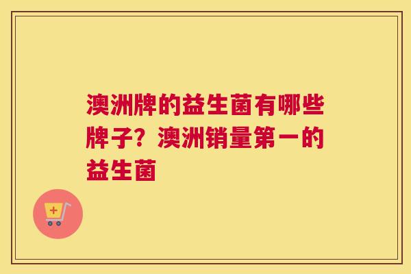 澳洲牌的益生菌有哪些牌子？澳洲销量第一的益生菌