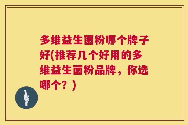 多维益生菌粉哪个牌子好(推荐几个好用的多维益生菌粉品牌，你选哪个？)