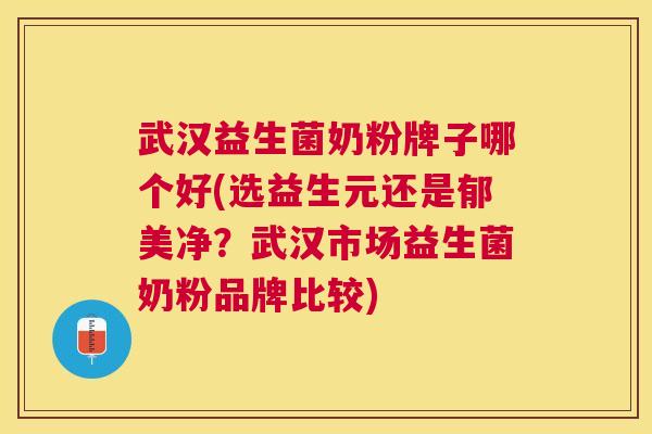 武汉益生菌奶粉牌子哪个好(选益生元还是郁美净？武汉市场益生菌奶粉品牌比较)