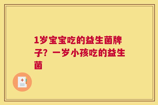 1岁宝宝吃的益生菌牌子？一岁小孩吃的益生菌