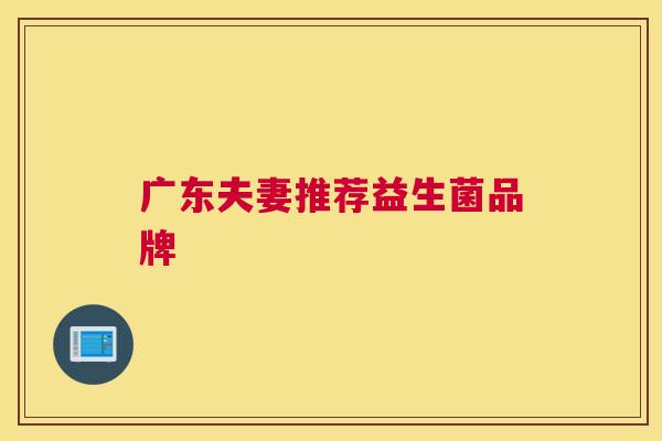 广东夫妻推荐益生菌品牌