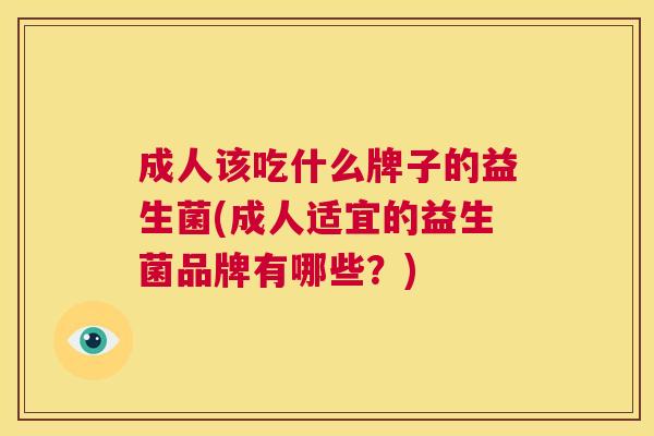 成人该吃什么牌子的益生菌(成人适宜的益生菌品牌有哪些？)