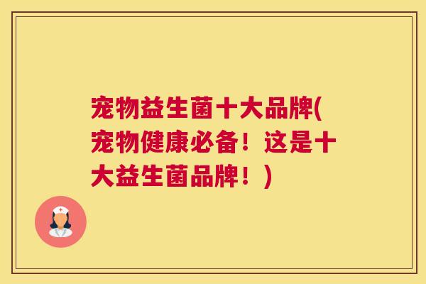 宠物益生菌十大品牌(宠物健康必备！这是十大益生菌品牌！)