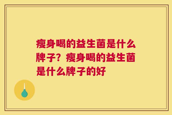 瘦身喝的益生菌是什么牌子？瘦身喝的益生菌是什么牌子的好