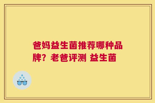 爸妈益生菌推荐哪种品牌？老爸评测 益生菌