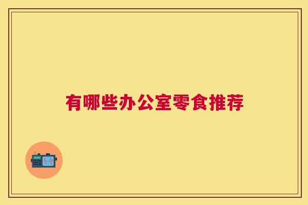 有哪些办公室零食推荐
