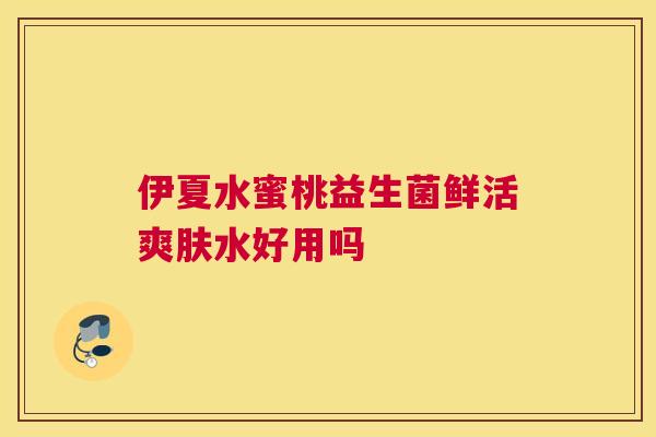 伊夏水蜜桃益生菌鲜活爽肤水好用吗