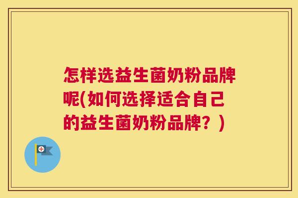 怎样选益生菌奶粉品牌呢(如何选择适合自己的益生菌奶粉品牌？)
