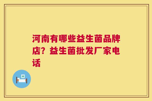 河南有哪些益生菌品牌店？益生菌批发厂家电话