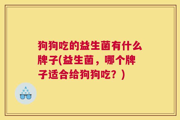 狗狗吃的益生菌有什么牌子(益生菌，哪个牌子适合给狗狗吃？)