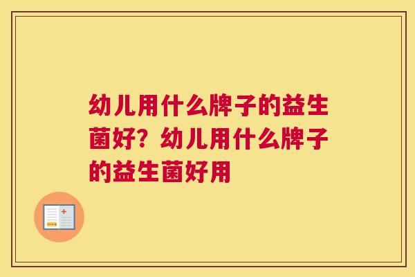幼儿用什么牌子的益生菌好？幼儿用什么牌子的益生菌好用