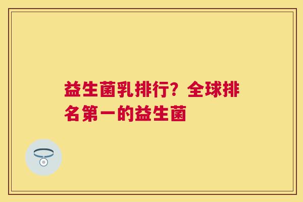 益生菌乳排行？全球排名第一的益生菌