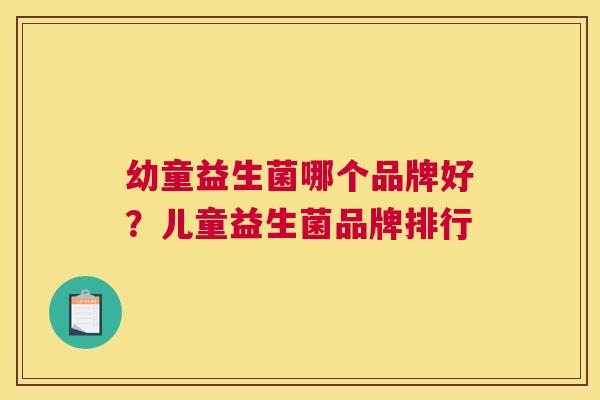 幼童益生菌哪个品牌好？儿童益生菌品牌排行