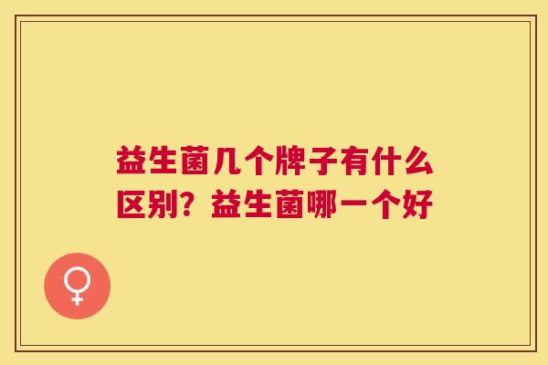 益生菌几个牌子有什么区别？益生菌哪一个好