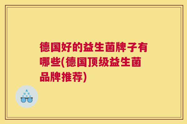 德国好的益生菌牌子有哪些(德国顶级益生菌品牌推荐)