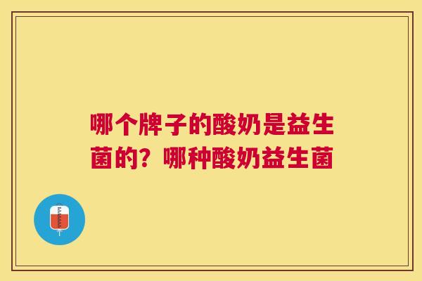 哪个牌子的酸奶是益生菌的？哪种酸奶益生菌