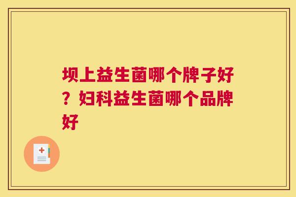 坝上益生菌哪个牌子好？妇科益生菌哪个品牌好