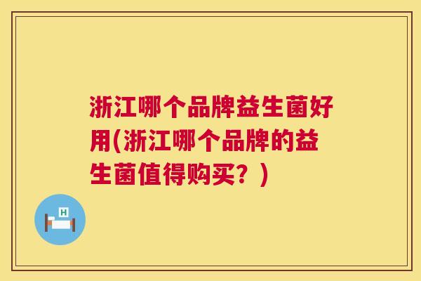 浙江哪个品牌益生菌好用(浙江哪个品牌的益生菌值得购买？)