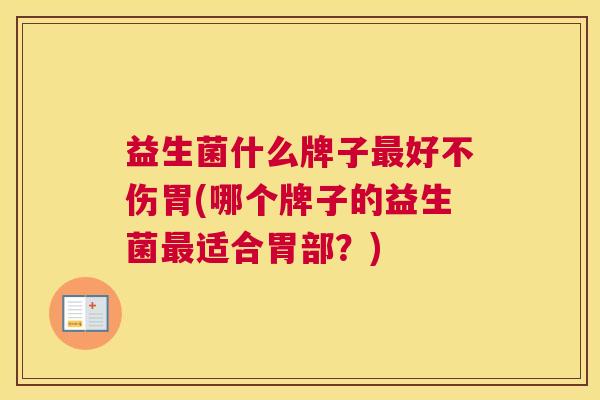 益生菌什么牌子最好不伤胃(哪个牌子的益生菌最适合胃部？)