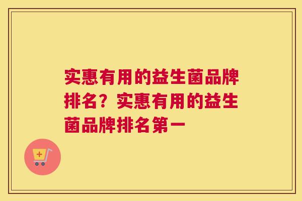实惠有用的益生菌品牌排名？实惠有用的益生菌品牌排名第一