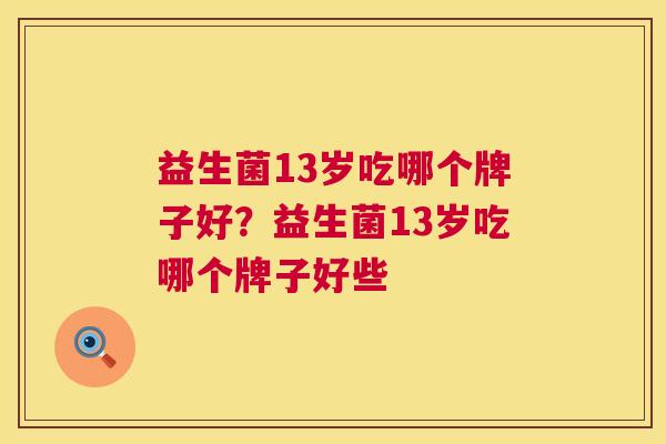 益生菌13岁吃哪个牌子好？益生菌13岁吃哪个牌子好些