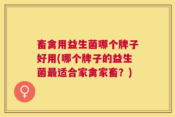 畜禽用益生菌哪个牌子好用(哪个牌子的益生菌最适合家禽家畜？)