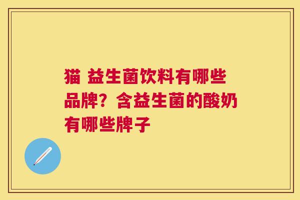 猫 益生菌饮料有哪些品牌？含益生菌的酸奶有哪些牌子
