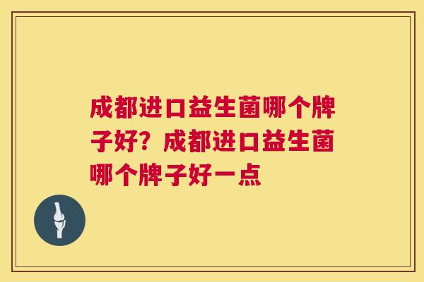 成都进口益生菌哪个牌子好？成都进口益生菌哪个牌子好一点
